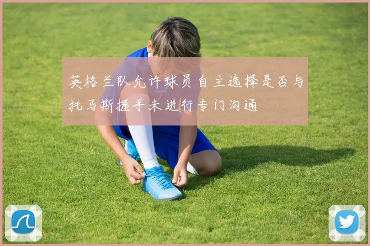 英格兰队允许球员自主选择是否与托马斯握手未进行专门沟通