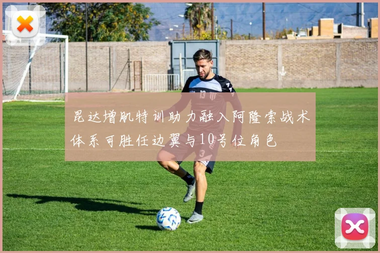 昆达增肌特训助力融入阿隆索战术体系可胜任边翼与10号位角色