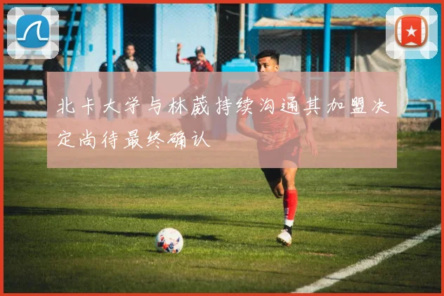北卡大学与林葳持续沟通其加盟决定尚待最终确认