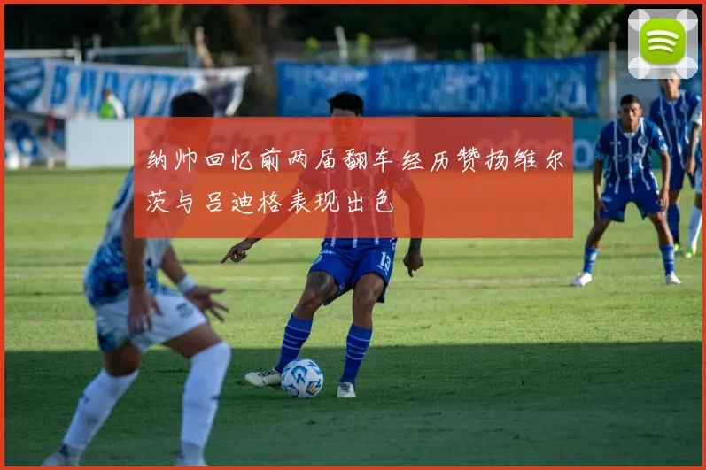 纳帅回忆前两届翻车经历赞扬维尔茨与吕迪格表现出色