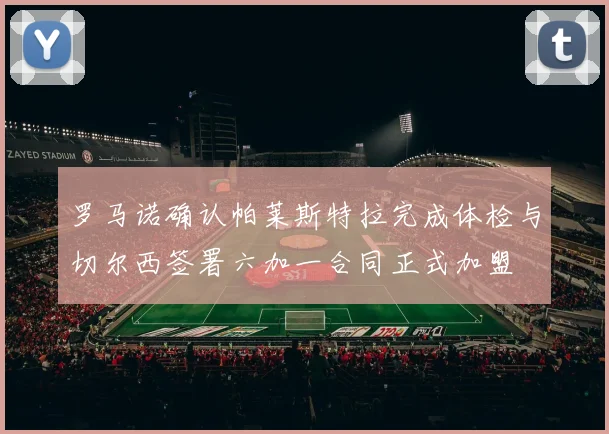 罗马诺确认帕莱斯特拉完成体检与切尔西签署六加一合同正式加盟