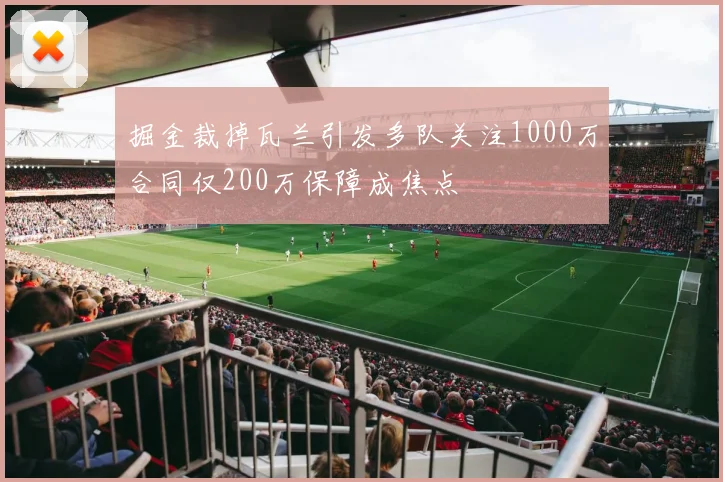 掘金裁掉瓦兰引发多队关注1000万合同仅200万保障成焦点