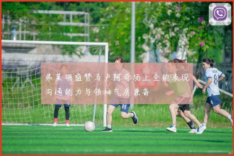 弗莱明盛赞马卢阿奇场上全能表现沟通能力与领袖气质兼备