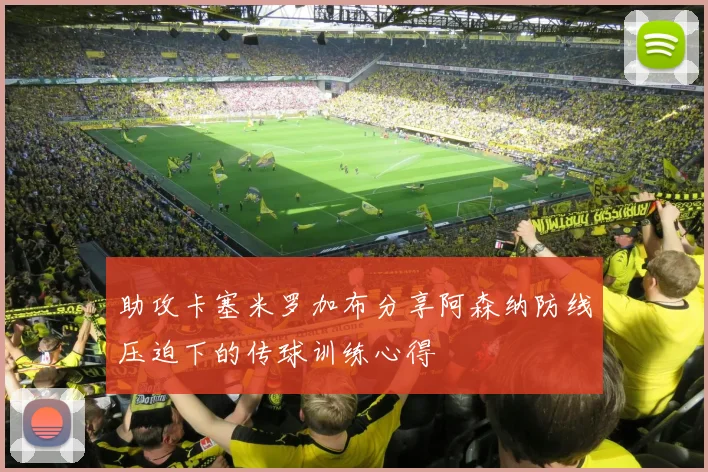 助攻卡塞米罗加布分享阿森纳防线压迫下的传球训练心得