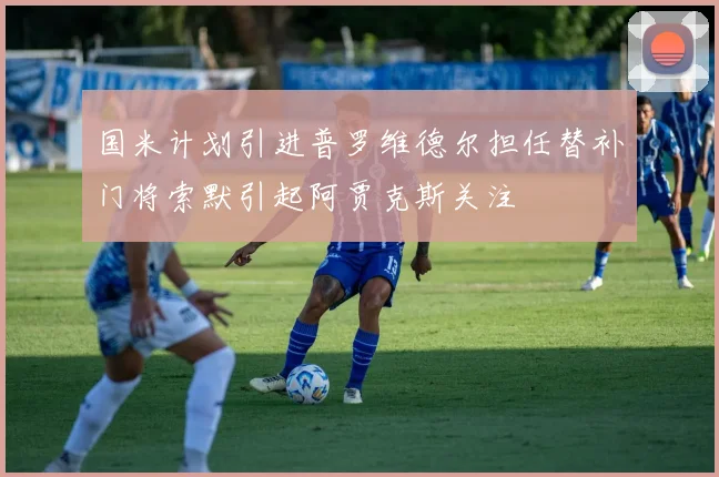 国米计划引进普罗维德尔担任替补门将索默引起阿贾克斯关注