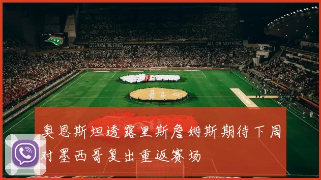 奥恩斯坦透露里斯詹姆斯期待下周对墨西哥复出重返赛场