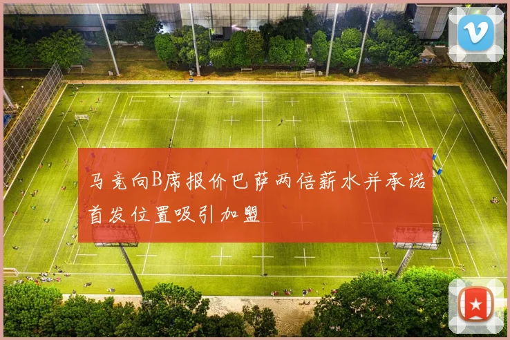 马竞向B席报价巴萨两倍薪水并承诺首发位置吸引加盟